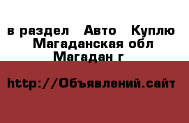  в раздел : Авто » Куплю . Магаданская обл.,Магадан г.